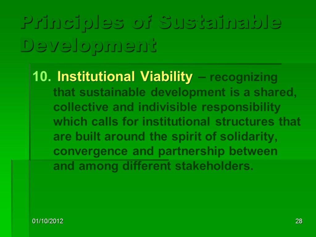 01/10/2012 28 Principles of Sustainable Development Institutional Viability – recognizing that sustainable development is